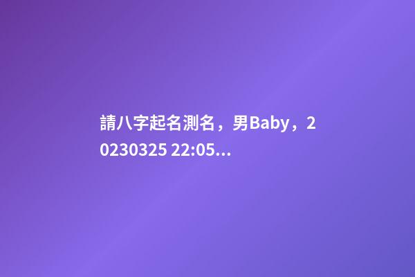 請八字起名測名，男Baby，2023.03.25 22:05的生日